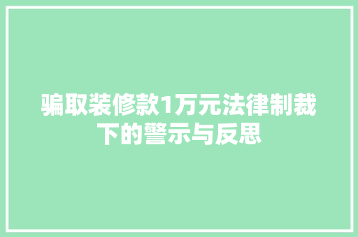 骗取装修款1万元法律制裁下的警示与反思