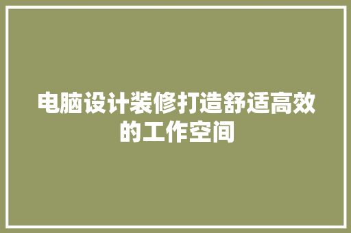 电脑设计装修打造舒适高效的工作空间