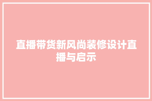 直播带货新风尚装修设计直播与启示