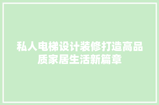 私人电梯设计装修打造高品质家居生活新篇章