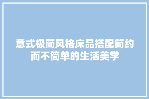 意式极简风格床品搭配简约而不简单的生活美学 第1张 意式极简风格床品搭配简约而不简单的生活美学 第1张