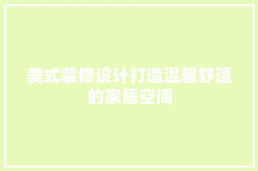 美式装修设计打造温馨舒适的家居空间