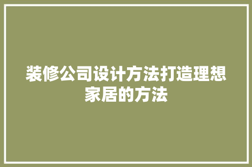 装修公司设计方法打造理想家居的方法