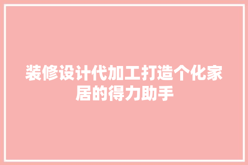 装修设计代加工打造个化家居的得力助手