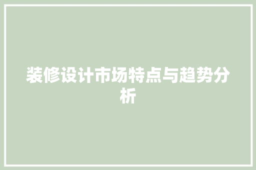 装修设计市场特点与趋势分析