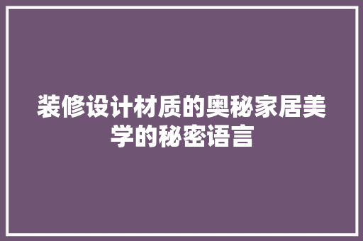 装修设计材质的奥秘家居美学的秘密语言