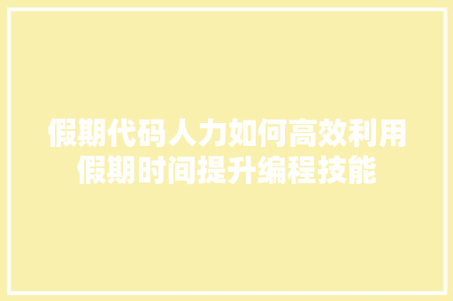 假期代码人力如何高效利用假期时间提升编程技能