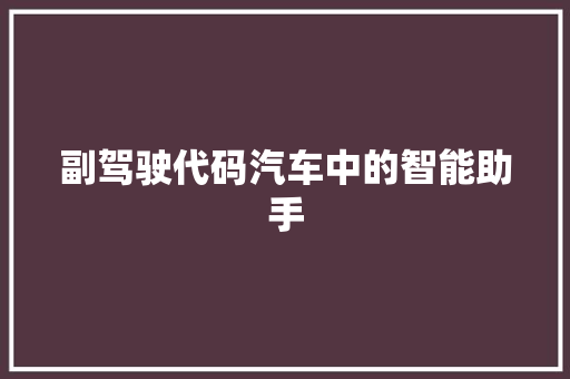 副驾驶代码汽车中的智能助手 第1张 副驾驶代码汽车中的智能助手 第1张