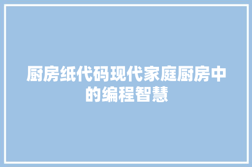 厨房纸代码现代家庭厨房中的编程智慧