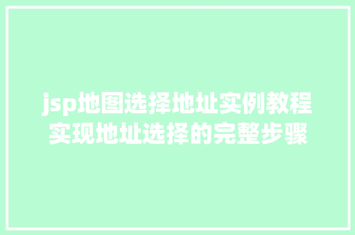 jsp地图选择地址实例教程实现地址选择的完整步骤