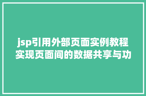 jsp引用外部页面实例教程实现页面间的数据共享与功能扩展