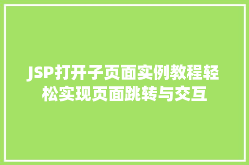 JSP打开子页面实例教程轻松实现页面跳转与交互