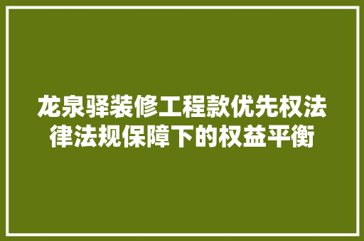 龙泉驿装修工程款优先权法律法规保障下的权益平衡