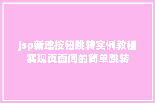 jsp新建按钮跳转实例教程实现页面间的简单跳转