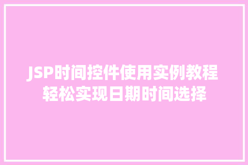 JSP时间控件使用实例教程轻松实现日期时间选择