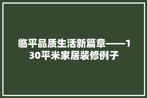临平品质生活新篇章——130平米家居装修例子  第1张