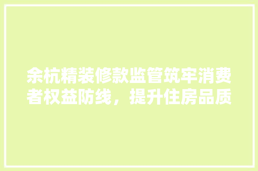余杭精装修款监管筑牢消费者权益防线，提升住房品质  第1张