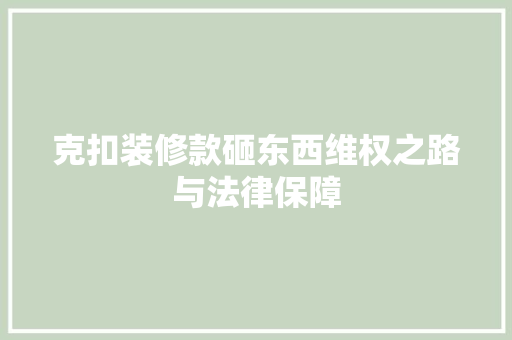 克扣装修款砸东西维权之路与法律保障