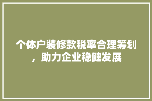 个体户装修款税率合理筹划,助力企业稳健发展 第1张 个体户装修款税率合理筹划,助力企业稳健发展 第1张