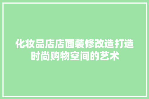 化妆品店店面装修改造打造时尚购物空间的艺术
