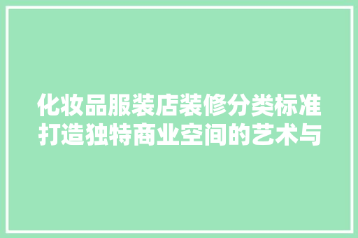 化妆品服装店装修分类标准打造独特商业空间的艺术与科学 第1张 化妆品服装店装修分类标准打造独特商业空间的艺术与科学 第1张