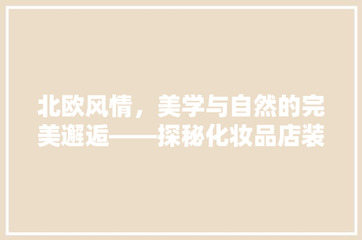 北欧风情，美学与自然的完美邂逅——探秘化妆品店装修新风尚  第1张