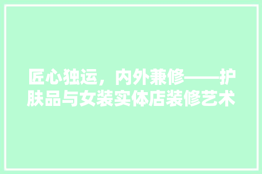 匠心独运，内外兼修——护肤品与女装实体店装修艺术探析