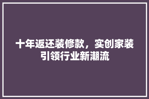 十年返还装修款，实创家装引领行业新潮流