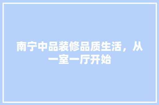 南宁中品装修品质生活,从一室一厅开始 第1张 南宁中品装修品质生活,从一室一厅开始 第1张
