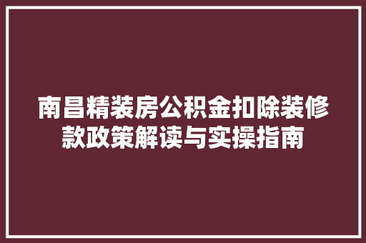 南昌精装房公积金扣除装修款政策解读与实操指南