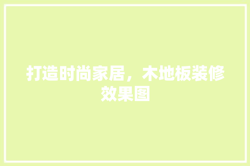 打造时尚家居，木地板装修效果图