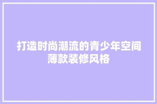 打造时尚潮流的青少年空间薄款装修风格