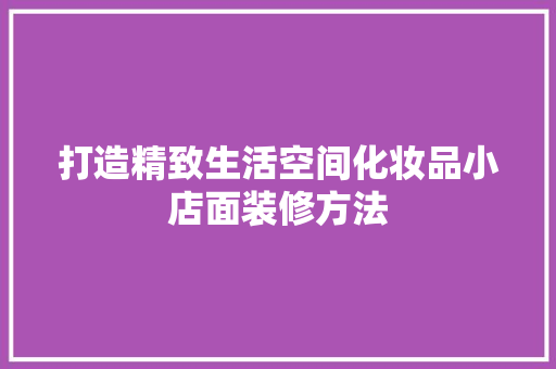 打造精致生活空间化妆品小店面装修方法  第1张