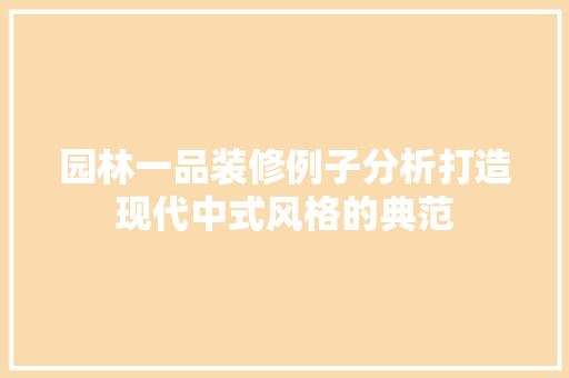 园林一品装修例子分析打造现代中式风格的典范  第1张