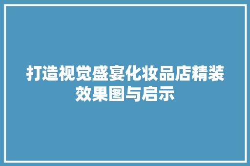 打造视觉盛宴化妆品店精装效果图与启示
