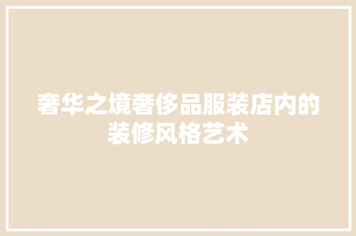 奢华之境奢侈品服装店内的装修风格艺术  第1张