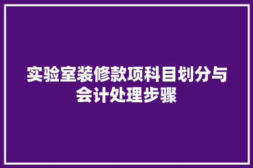 实验室装修款项科目划分与会计处理步骤