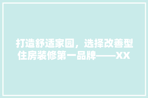 打造舒适家园，选择改善型住房装修第一品牌——XX装修