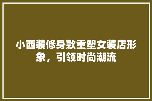 小西装修身款重塑女装店形象，引领时尚潮流