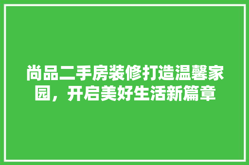 尚品二手房装修打造温馨家园，开启美好生活新篇章