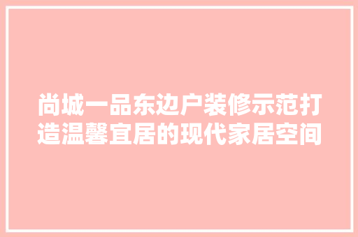 尚城一品东边户装修示范打造温馨宜居的现代家居空间