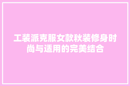 工装派克服女款秋装修身时尚与适用的完美结合  第1张