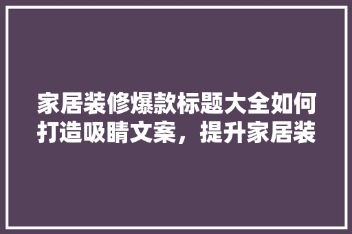 家居装修爆款标题大全如何打造吸睛文案,提升家居装修市场竞争力