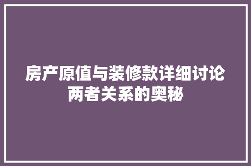房产原值与装修款详细讨论两者关系的奥秘 第1张 房产原值与装修款详细讨论两者关系的奥秘 第1张