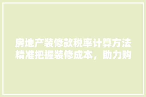 房地产装修款税率计算方法精准把握装修成本,助力购房决策