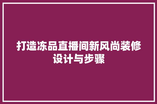 打造冻品直播间新风尚装修设计与步骤