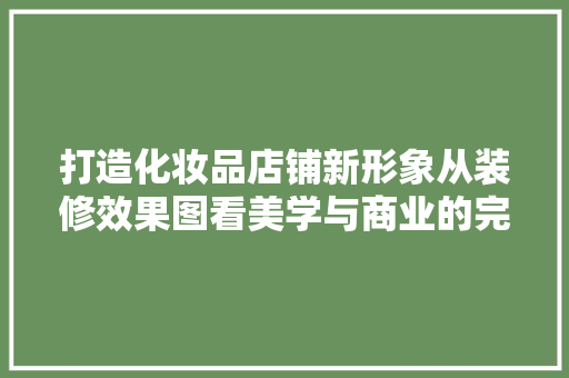 打造化妆品店铺新形象从装修效果图看美学与商业的完美融合
