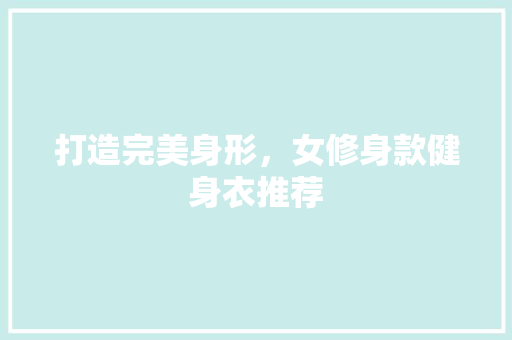 打造完美身形，女修身款健身衣推荐