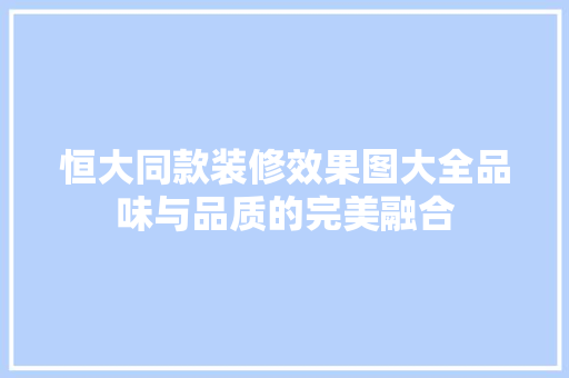 恒大同款装修效果图大全品味与品质的完美融合