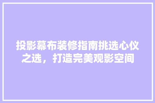 投影幕布装修指南挑选心仪之选，打造完美观影空间